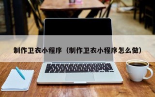 临夏制作卫衣小程序（制作卫衣小程序怎么做）