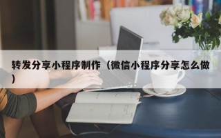 临夏转发分享小程序制作（微信小程序分享怎么做）