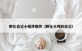 临夏孵化日记小程序制作（孵化小鸡的日记）