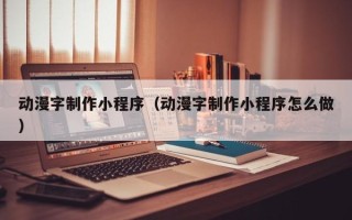临夏动漫字制作小程序（动漫字制作小程序怎么做）